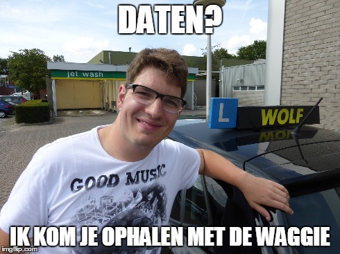 DATEN? IK KOM JE OPHALEN MET DE WAGGIE | made w/ Imgflip meme maker