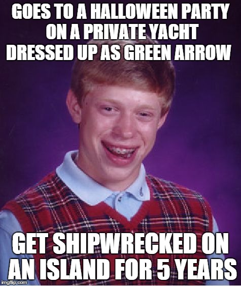 GOES TO A HALLOWEEN PARTY ON A PRIVATE YACHT DRESSED UP AS GREEN ARROW GET SHIPWRECKED ON AN ISLAND FOR 5 YEARS | image tagged in memes,bad luck brian | made w/ Imgflip meme maker