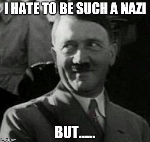 HH1 | I HATE TO BE SUCH A NAZI BUT...... | image tagged in hh1 | made w/ Imgflip meme maker