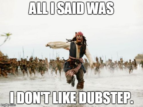 Jack Sparrow Being Chased | ALL I SAID WAS I DON'T LIKE DUBSTEP. | image tagged in memes,jack sparrow being chased | made w/ Imgflip meme maker
