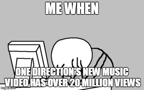Computer Guy Facepalm | ME WHEN ONE DIRECTION'S NEW MUSIC VIDEO HAS OVER 20 MILLION VIEWS | image tagged in memes,computer guy facepalm | made w/ Imgflip meme maker