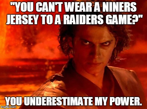 You Underestimate My Power Meme | "YOU CAN'T WEAR A NINERS JERSEY TO A RAIDERS GAME?" YOU UNDERESTIMATE MY POWER. | image tagged in memes,you underestimate my power | made w/ Imgflip meme maker