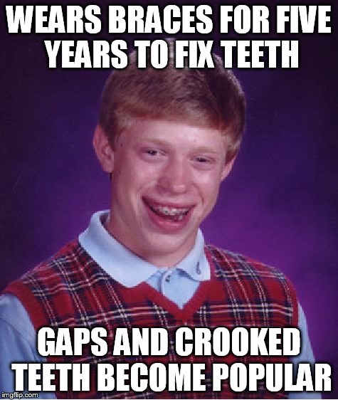 Bad Luck Brian | WEARS BRACES FOR FIVE YEARS TO FIX TEETH GAPS AND CROOKED TEETH BECOME POPULAR | image tagged in memes,bad luck brian | made w/ Imgflip meme maker