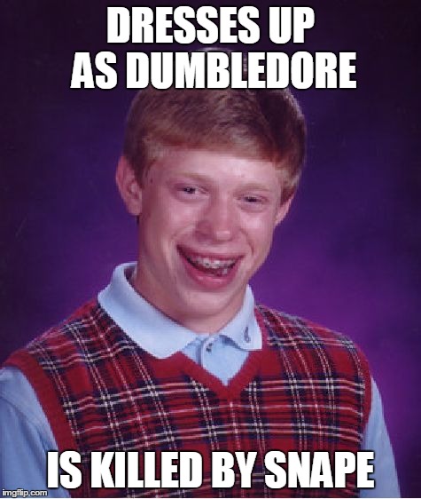 DRESSES UP AS DUMBLEDORE IS KILLED BY SNAPE | image tagged in memes,bad luck brian | made w/ Imgflip meme maker