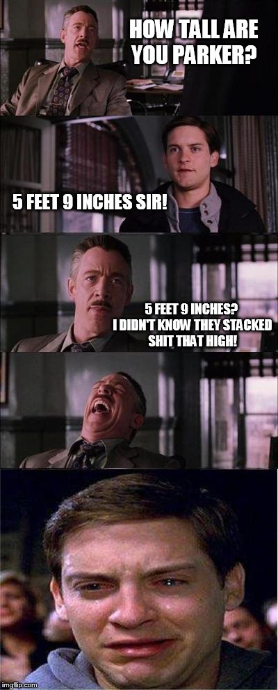 full metal spiderjacket | HOW TALL ARE YOU PARKER? 5 FEET 9 INCHES? I DIDN'T KNOW THEY STACKED SHIT THAT HIGH! 5 FEET 9 INCHES SIR! | image tagged in memes,peter parker cry,quotes | made w/ Imgflip meme maker