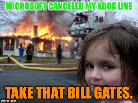 Disaster Girl Meme | MICROSOFT CANCELED MY XBOX LIVE TAKE THAT BILL GATES. | image tagged in memes,disaster girl | made w/ Imgflip meme maker