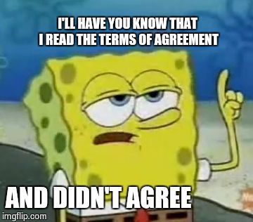 Time Wasted | I'LL HAVE YOU KNOW THAT I READ THE TERMS OF AGREEMENT AND DIDN'T AGREE | image tagged in memes,ill have you know spongebob | made w/ Imgflip meme maker