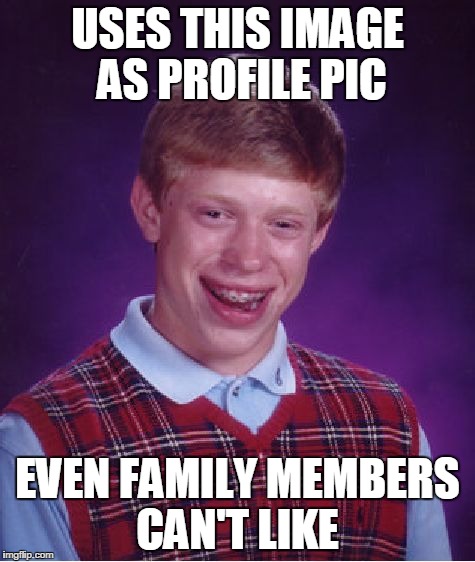 Bad Luck Brian Meme | USES THIS IMAGE AS PROFILE PIC EVEN FAMILY MEMBERS CAN'T LIKE | image tagged in memes,bad luck brian | made w/ Imgflip meme maker