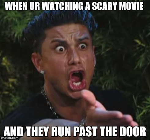 DJ Pauly D | WHEN UR WATCHING A SCARY MOVIE AND THEY RUN PAST THE DOOR | image tagged in memes,dj pauly d | made w/ Imgflip meme maker