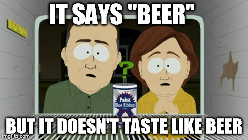 IT SAYS "BEER" BUT IT DOESN'T TASTE LIKE BEER | image tagged in pabst blue ribbon | made w/ Imgflip meme maker