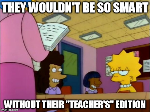 teacher's edition | THEY WOULDN'T BE SO SMART WITHOUT THEIR "TEACHER'S" EDITION | image tagged in teacher's edition | made w/ Imgflip meme maker