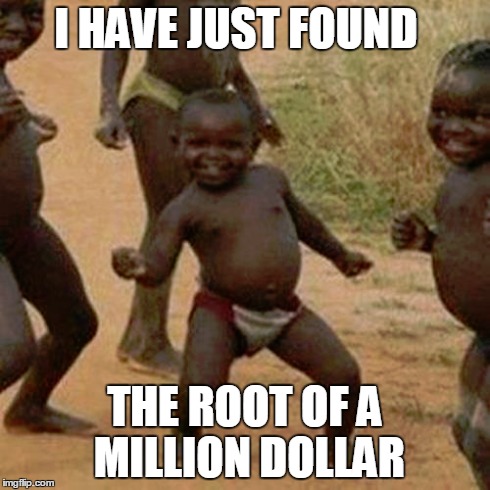 Third World Success Kid Meme | I HAVE JUST FOUND THE ROOT OF A MILLION DOLLAR | image tagged in memes,third world success kid | made w/ Imgflip meme maker