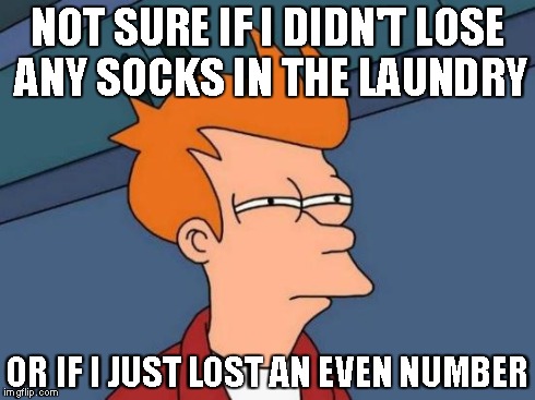 Futurama Fry Meme | NOT SURE IF I DIDN'T LOSE ANY SOCKS IN THE LAUNDRY OR IF I JUST LOST AN EVEN NUMBER | image tagged in memes,futurama fry | made w/ Imgflip meme maker