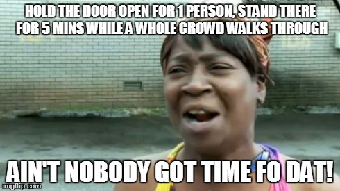 Ain't Nobody Got Time For That Meme | HOLD THE DOOR OPEN FOR 1 PERSON, STAND THERE FOR 5 MINS WHILE A WHOLE CROWD WALKS THROUGH AIN'T NOBODY GOT TIME FO DAT! | image tagged in memes,aint nobody got time for that | made w/ Imgflip meme maker