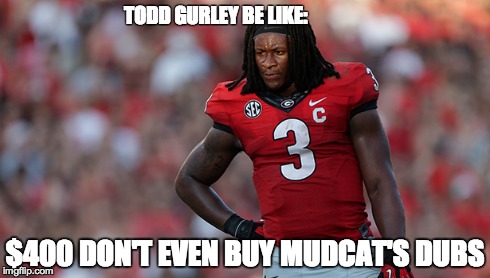 TODD GURLEY BE LIKE: $400 DON'T EVEN BUY MUDCAT'S DUBS | made w/ Imgflip meme maker