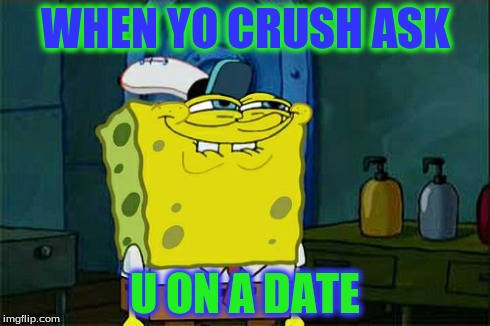 Don't You Squidward | WHEN YO CRUSH ASK U ON A DATE | image tagged in memes,dont you squidward | made w/ Imgflip meme maker