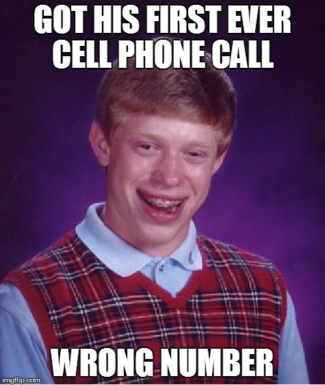 Bad Luck Brian Meme | GOT HIS FIRST EVER CELL PHONE CALL WRONG NUMBER | image tagged in memes,bad luck brian | made w/ Imgflip meme maker