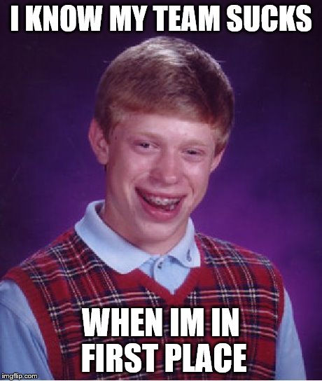 Bad Luck Brian Meme | I KNOW MY TEAM SUCKS WHEN IM IN FIRST PLACE | image tagged in memes,bad luck brian | made w/ Imgflip meme maker