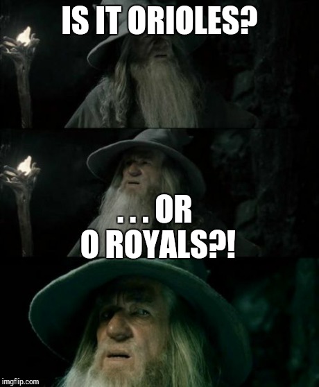 Confused Gandalf | IS IT ORIOLES? . . . OR O ROYALS?! | image tagged in memes,confused gandalf | made w/ Imgflip meme maker