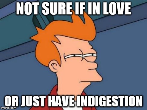 Futurama Fry Meme | NOT SURE IF IN LOVE OR JUST HAVE INDIGESTION | image tagged in memes,futurama fry | made w/ Imgflip meme maker