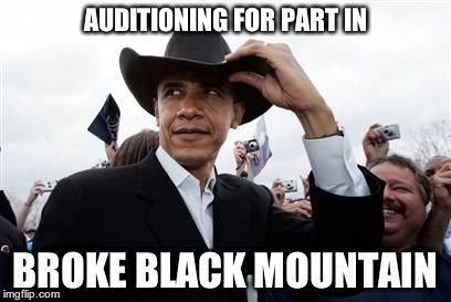 Obama Cowboy Hat | AUDITIONING FOR PART IN BROKE BLACK MOUNTAIN | image tagged in memes,obama cowboy hat | made w/ Imgflip meme maker