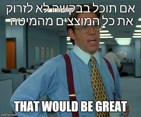 That Would Be Great Meme | ×× ×ª×•×›×œ ×‘×‘×§×©×” ×œ× ×œ×–×¨×•×§ ××ª ×›×œ ×”×ž×•×¦×¦×™× ×ž×”×ž×™×˜×” THAT WOULD BE GREAT | image tagged in memes,that would be great | made w/ Imgflip meme maker