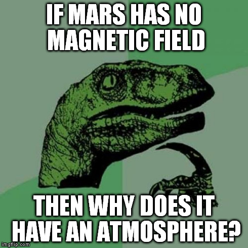 Its kinda weird... | IF MARS HAS NO MAGNETIC FIELD THEN WHY DOES IT HAVE AN ATMOSPHERE? | image tagged in memes,philosoraptor,dinosaur | made w/ Imgflip meme maker