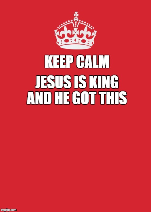 KEEP CALM JESUS IS KING | KEEP CALM JESUS IS KING AND HE GOT THIS | image tagged in memes,keep calm and carry on red | made w/ Imgflip meme maker