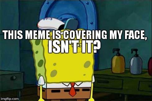 Don't You Squidward Meme | THIS MEME IS COVERING MY FACE, ISN'T IT? | image tagged in memes,dont you squidward | made w/ Imgflip meme maker