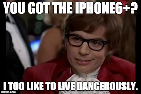 I Too Like To Live Dangerously | YOU GOT THE IPHONE6+? I TOO LIKE TO LIVE DANGEROUSLY. | image tagged in memes,i too like to live dangerously | made w/ Imgflip meme maker