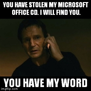 Liam Neeson Taken Meme | YOU HAVE STOLEN MY MICROSOFT OFFICE CD. I WILL FIND YOU. YOU HAVE MY WORD | image tagged in memes,liam neeson taken | made w/ Imgflip meme maker