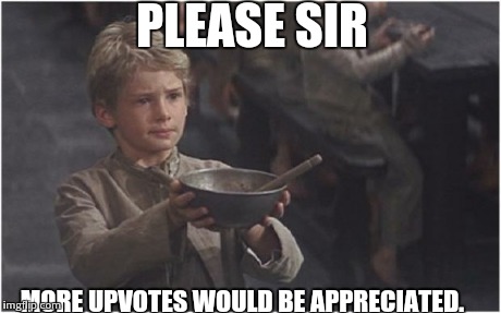 Oliver Twist Please Sir | PLEASE SIR MORE UPVOTES WOULD BE APPRECIATED. | image tagged in oliver twist please sir | made w/ Imgflip meme maker