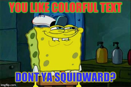 Don't You Squidward Meme | YOU LIKE COLORFUL TEXT DONT YA SQUIDWARD? | image tagged in memes,dont you squidward | made w/ Imgflip meme maker