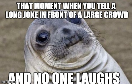 Awkward Moment Sealion Meme | THAT MOMENT WHEN YOU TELL A LONG JOKE IN FRONT OF A LARGE CROWD AND NO ONE LAUGHS | image tagged in memes,awkward moment sealion | made w/ Imgflip meme maker