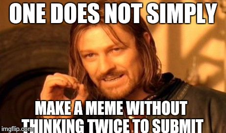 One Does Not Simply | ONE DOES NOT SIMPLY MAKE A MEME WITHOUT THINKING TWICE TO SUBMIT | image tagged in memes,one does not simply | made w/ Imgflip meme maker