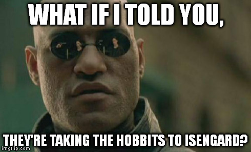 Matrix Morpheus Meme | WHAT IF I TOLD YOU, THEY'RE TAKING THE HOBBITS TO ISENGARD? | image tagged in memes,matrix morpheus | made w/ Imgflip meme maker
