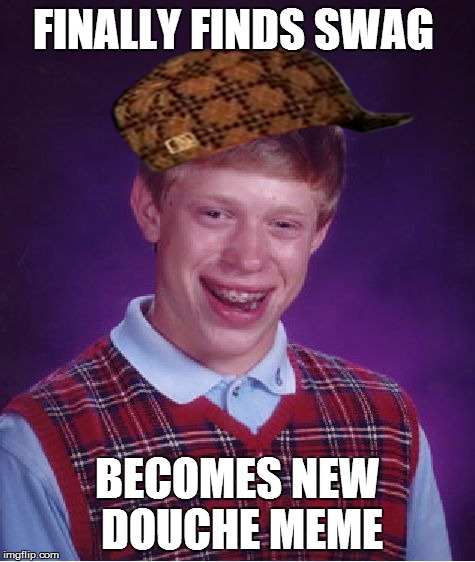 Bad Luck Brian | FINALLY FINDS SWAG BECOMES NEW DOUCHE MEME | image tagged in memes,bad luck brian,scumbag | made w/ Imgflip meme maker