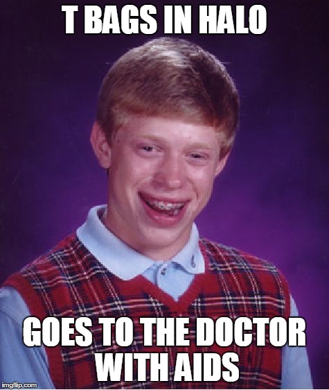 Bad Luck Brian | T BAGS IN HALO GOES TO THE DOCTOR WITH AIDS | image tagged in memes,bad luck brian | made w/ Imgflip meme maker