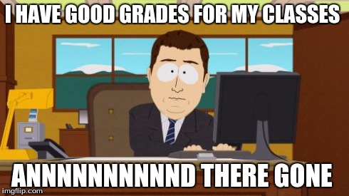 Aaaaand Its Gone | I HAVE GOOD GRADES FOR MY CLASSES ANNNNNNNNNND THERE GONE | image tagged in memes,aaaaand its gone | made w/ Imgflip meme maker
