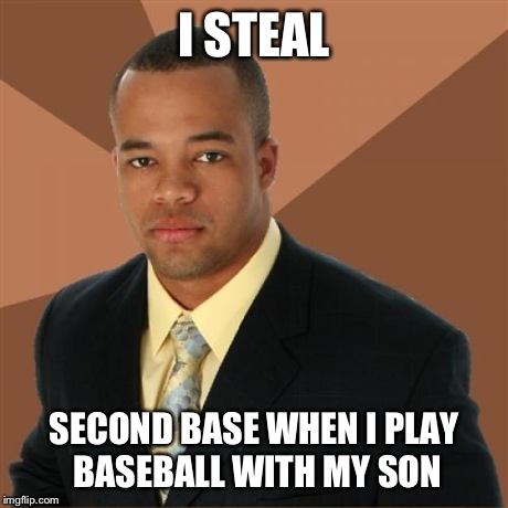 Successful Black Man Meme | I STEAL SECOND BASE WHEN I PLAY BASEBALL WITH MY SON | image tagged in memes,successful black man,baseball,funny | made w/ Imgflip meme maker