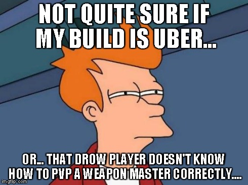 Futurama Fry Meme | NOT QUITE SURE IF MY BUILD IS UBER... OR... THAT DROW PLAYER DOESN'T KNOW HOW TO PVP A WEAPON MASTER CORRECTLY.... | image tagged in memes,futurama fry | made w/ Imgflip meme maker