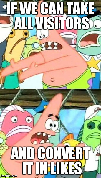 If we can take visitors | IF WE CAN TAKE ALL VISITORS AND CONVERT IT IN LIKES | image tagged in memes,put it somewhere else patrick,visitors,ebola | made w/ Imgflip meme maker