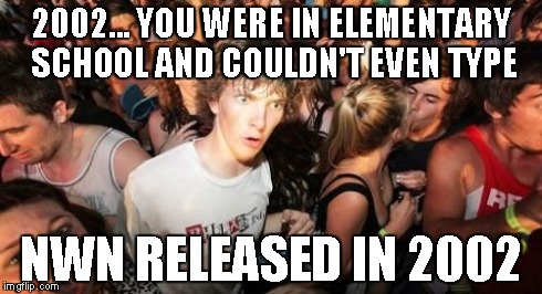 Sudden Clarity Clarence Meme | 2002... YOU WERE IN ELEMENTARY SCHOOL AND COULDN'T EVEN TYPE NWN RELEASED IN 2002 | image tagged in memes,sudden clarity clarence | made w/ Imgflip meme maker