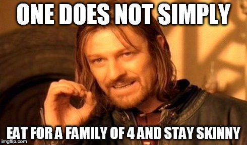 One Does Not Simply | ONE DOES NOT SIMPLY EAT FOR A FAMILY OF 4 AND STAY SKINNY | image tagged in memes,one does not simply | made w/ Imgflip meme maker