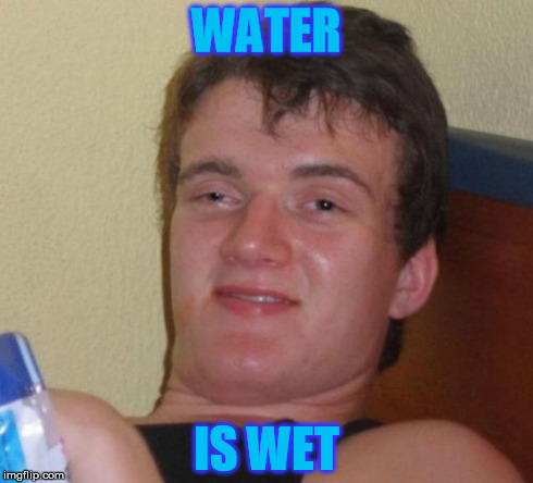 10 Guy | WATER IS WET | image tagged in memes,10 guy | made w/ Imgflip meme maker