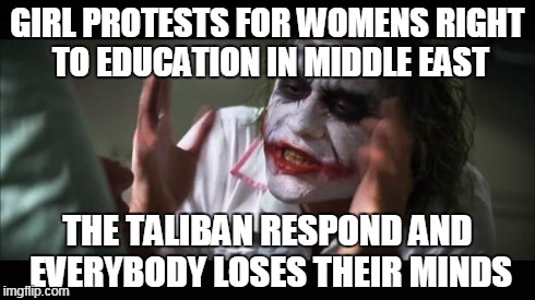 And everybody loses their minds Meme | GIRL PROTESTS FOR WOMENS RIGHT TO EDUCATION IN MIDDLE EAST THE TALIBAN RESPOND AND EVERYBODY LOSES THEIR MINDS | image tagged in memes,and everybody loses their minds | made w/ Imgflip meme maker
