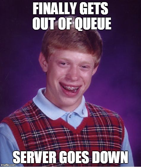 Bad Luck Brian Meme | FINALLY GETS OUT OF QUEUE SERVER GOES DOWN | image tagged in memes,bad luck brian | made w/ Imgflip meme maker