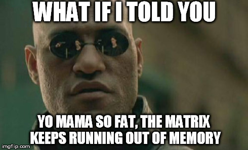 Matrix Morpheus Meme | WHAT IF I TOLD YOU YO MAMA SO FAT, THE MATRIX KEEPS RUNNING OUT OF MEMORY | image tagged in memes,matrix morpheus,yo mamas so fat,what if i told you | made w/ Imgflip meme maker