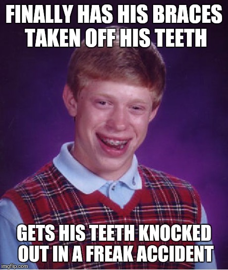 Bad luck braces | FINALLY HAS HIS BRACES TAKEN OFF HIS TEETH GETS HIS TEETH KNOCKED OUT IN A FREAK ACCIDENT | image tagged in memes,bad luck brian | made w/ Imgflip meme maker