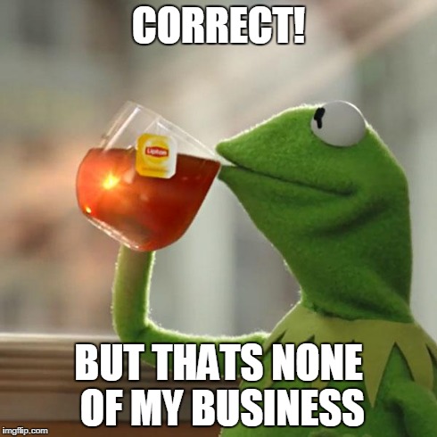 But That's None Of My Business Meme | CORRECT! BUT THATS NONE OF MY BUSINESS | image tagged in memes,but thats none of my business,kermit the frog | made w/ Imgflip meme maker